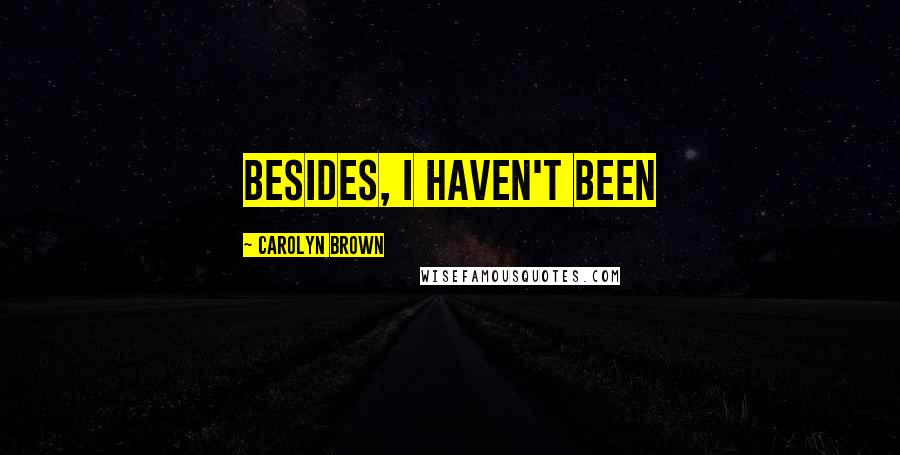 Carolyn Brown quotes: Besides, I haven't been