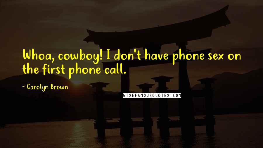 Carolyn Brown quotes: Whoa, cowboy! I don't have phone sex on the first phone call.