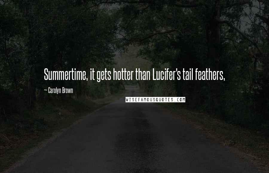 Carolyn Brown quotes: Summertime, it gets hotter than Lucifer's tail feathers,