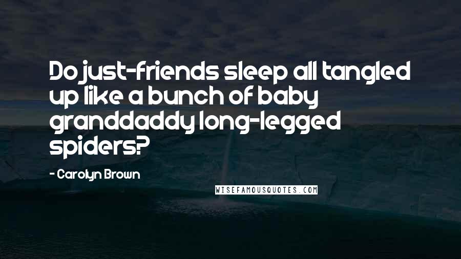 Carolyn Brown quotes: Do just-friends sleep all tangled up like a bunch of baby granddaddy long-legged spiders?