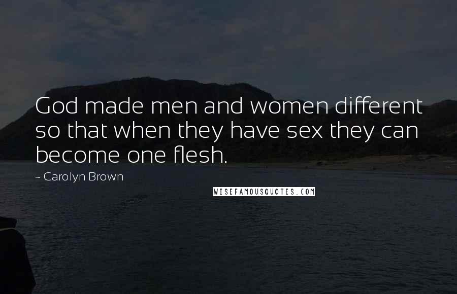 Carolyn Brown quotes: God made men and women different so that when they have sex they can become one flesh.