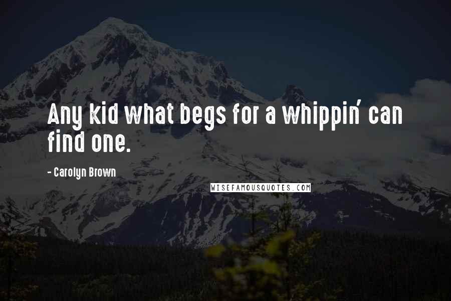 Carolyn Brown quotes: Any kid what begs for a whippin' can find one.