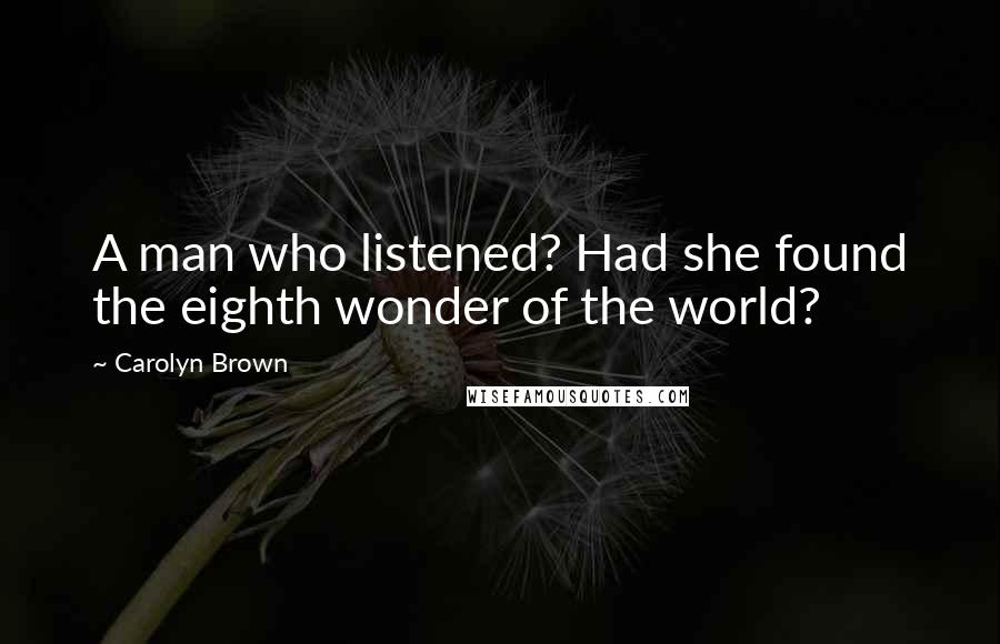 Carolyn Brown quotes: A man who listened? Had she found the eighth wonder of the world?