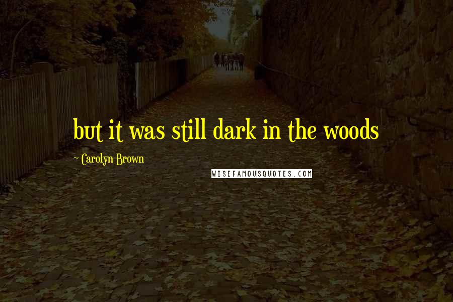 Carolyn Brown quotes: but it was still dark in the woods