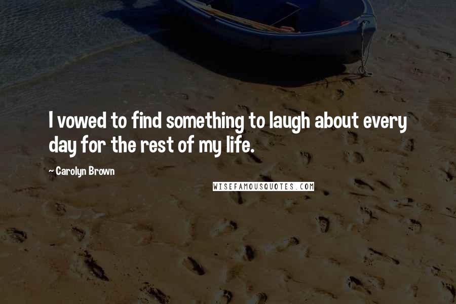 Carolyn Brown quotes: I vowed to find something to laugh about every day for the rest of my life.