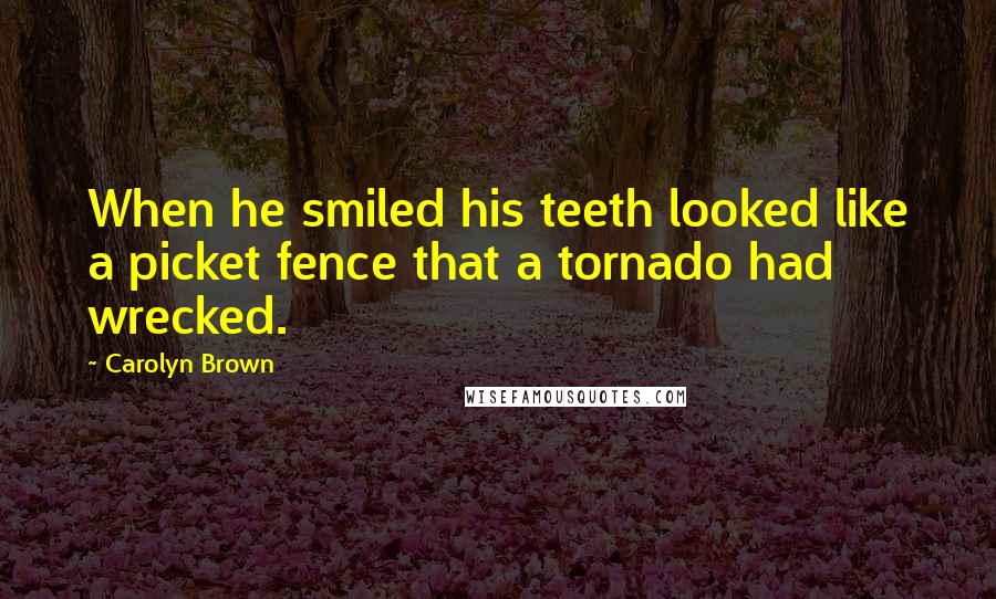 Carolyn Brown quotes: When he smiled his teeth looked like a picket fence that a tornado had wrecked.