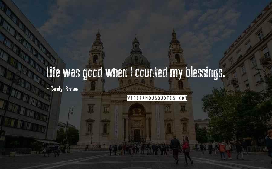 Carolyn Brown quotes: Life was good when I counted my blessings.