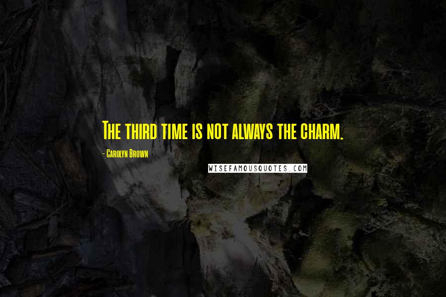 Carolyn Brown quotes: The third time is not always the charm.