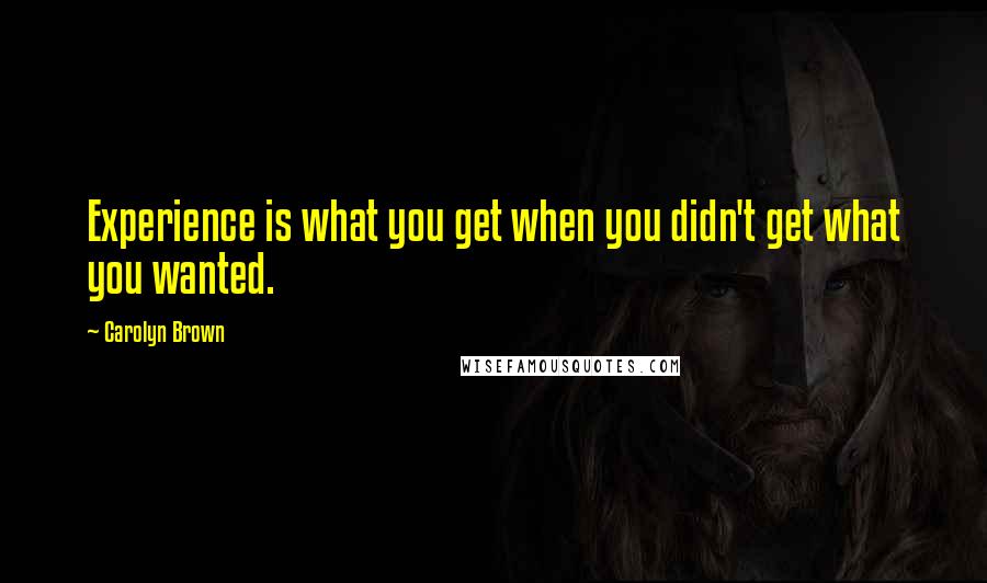 Carolyn Brown quotes: Experience is what you get when you didn't get what you wanted.