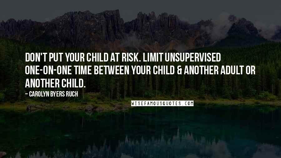 Carolyn Byers Ruch quotes: Don't put your child at risk. Limit unsupervised one-on-one time between your child & another adult or another child.