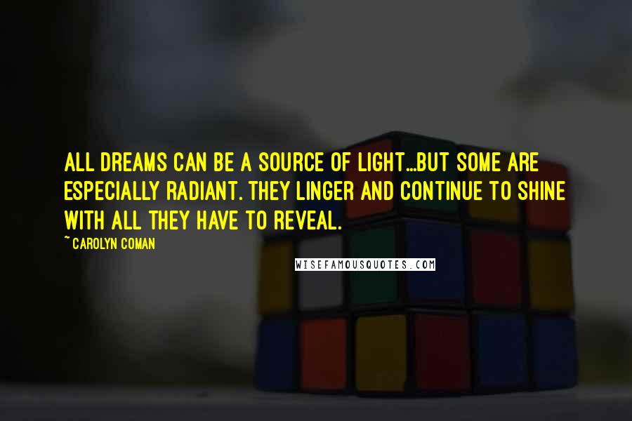 Carolyn Coman quotes: All dreams can be a source of light...but some are especially radiant. They linger and continue to shine with all they have to reveal.