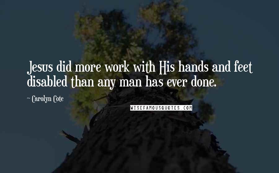 Carolyn Cote quotes: Jesus did more work with His hands and feet disabled than any man has ever done.