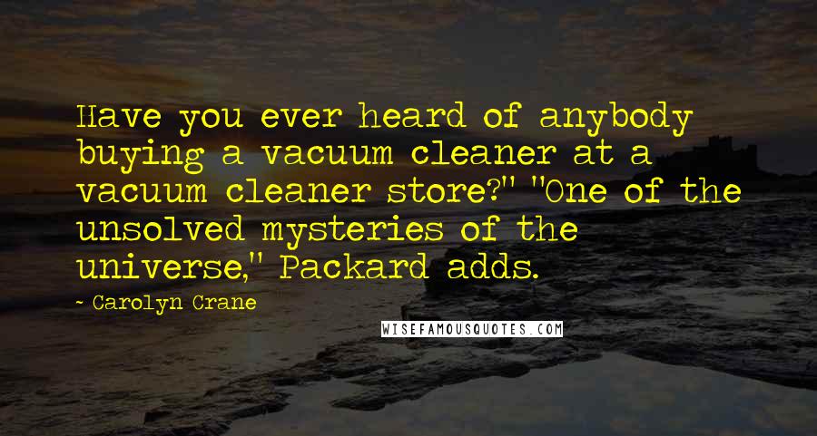 Carolyn Crane quotes: Have you ever heard of anybody buying a vacuum cleaner at a vacuum cleaner store?" "One of the unsolved mysteries of the universe," Packard adds.