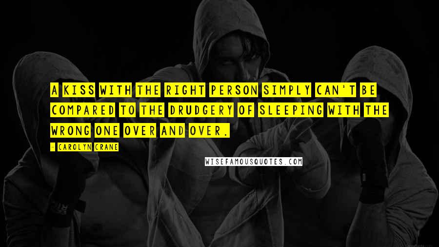 Carolyn Crane quotes: A kiss with the right person simply can't be compared to the drudgery of sleeping with the wrong one over and over.