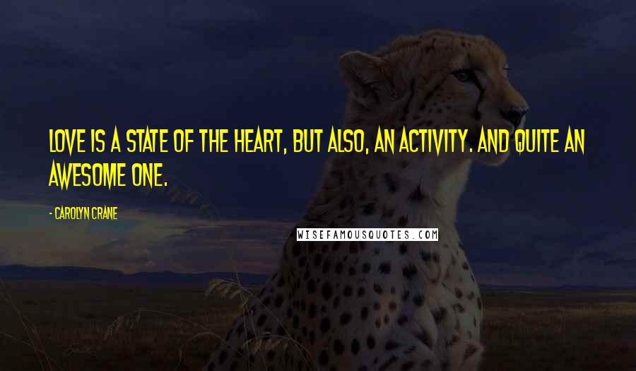 Carolyn Crane quotes: Love is a state of the heart, but also, an activity. And quite an awesome one.