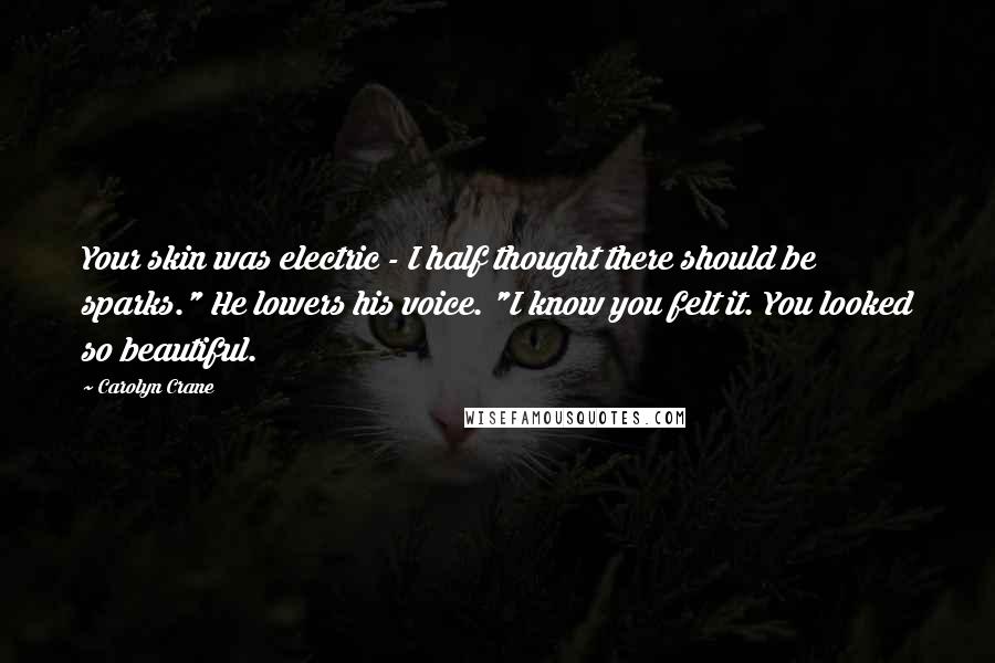 Carolyn Crane quotes: Your skin was electric - I half thought there should be sparks." He lowers his voice. "I know you felt it. You looked so beautiful. Carolyn Crane quotes: Your skin was electric - I half thought there should be sparks." He lowers his voice. "I know you felt it. You looked so beautiful.