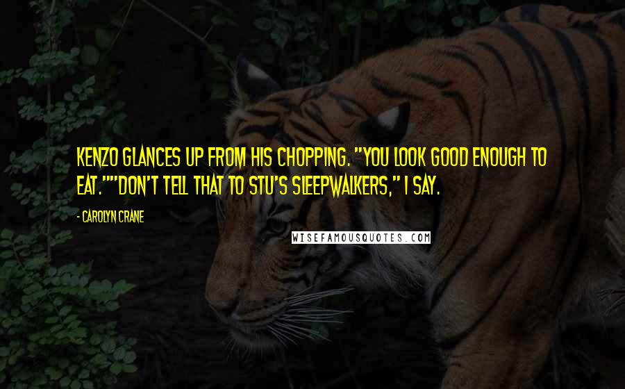 Carolyn Crane quotes: Kenzo glances up from his chopping. "You look good enough to eat.""Don't tell that to Stu's sleepwalkers," I say. Carolyn Crane quotes: Kenzo glances up from his chopping. "You look good enough to eat.""Don't tell that to Stu's sleepwalkers," I say.