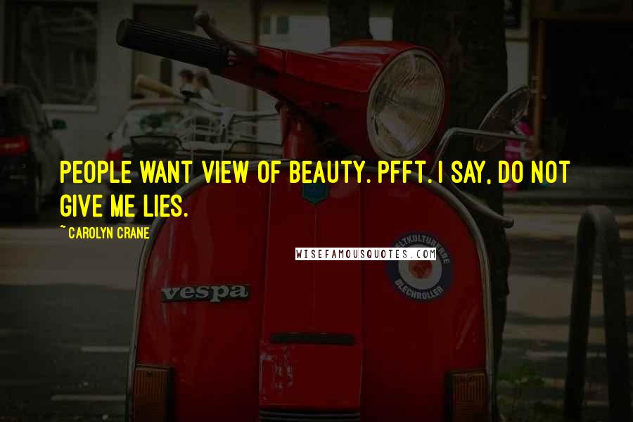 Carolyn Crane quotes: People want view of beauty. Pfft. I say, do not give me lies.