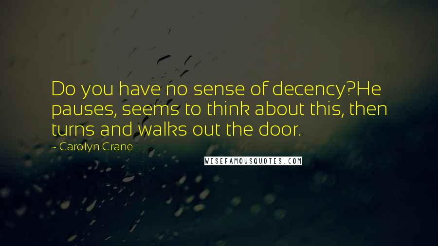 Carolyn Crane quotes: Do you have no sense of decency?He pauses, seems to think about this, then turns and walks out the door. Carolyn Crane quotes: Do you have no sense of decency?He pauses, seems to think about this, then turns and walks out the door.