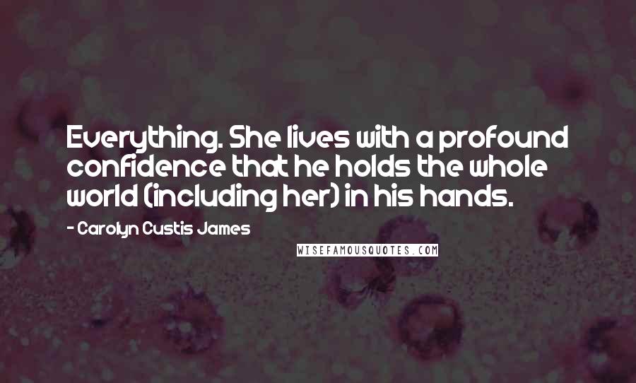 Carolyn Custis James quotes: Everything. She lives with a profound confidence that he holds the whole world (including her) in his hands.