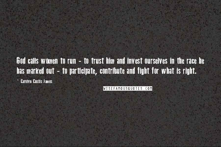 Carolyn Custis James quotes: God calls women to run - to trust him and invest ourselves in the race he has marked out - to participate, contribute and fight for what is right.