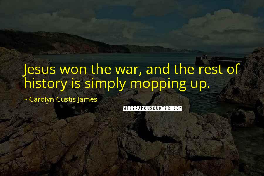 Carolyn Custis James quotes: Jesus won the war, and the rest of history is simply mopping up.
