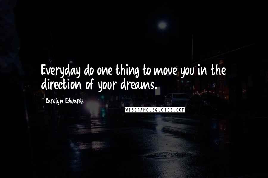 Carolyn Edwards quotes: Everyday do one thing to move you in the direction of your dreams.