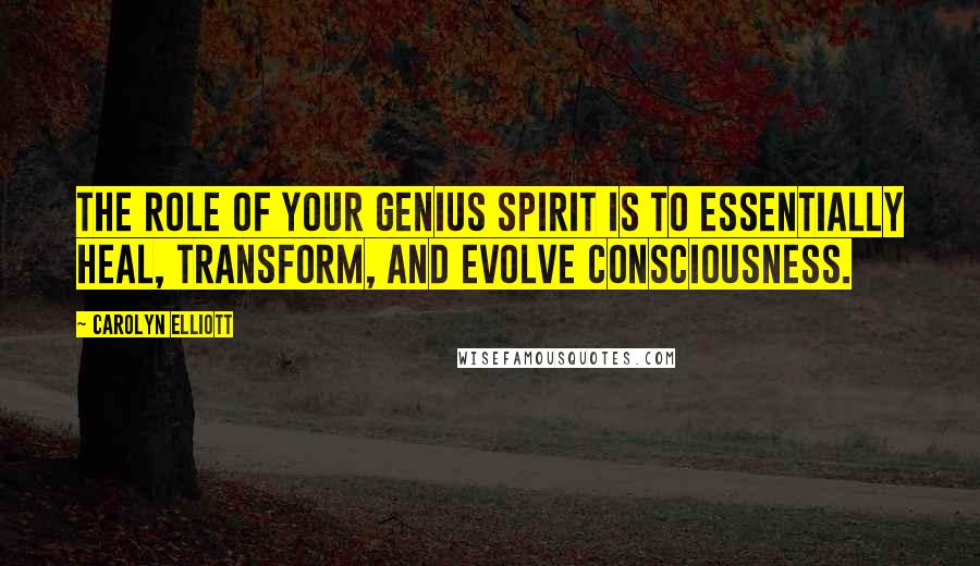Carolyn Elliott quotes: The role of your genius spirit is to essentially heal, transform, and evolve consciousness.