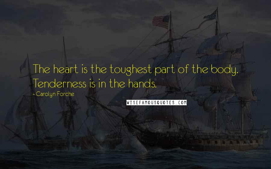 Carolyn Forche quotes: The heart is the toughest part of the body. Tenderness is in the hands.