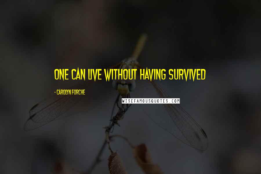 Carolyn Forche quotes: One can live without having survived