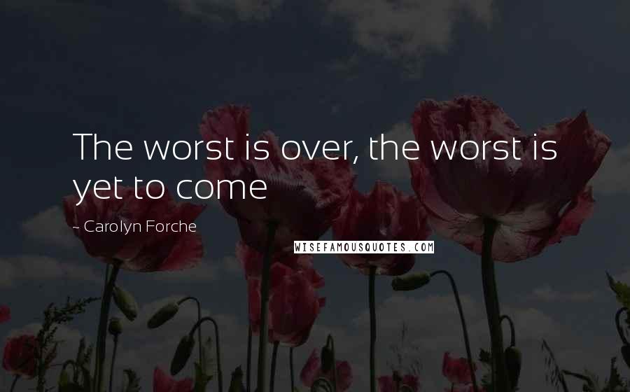 Carolyn Forche quotes: The worst is over, the worst is yet to come