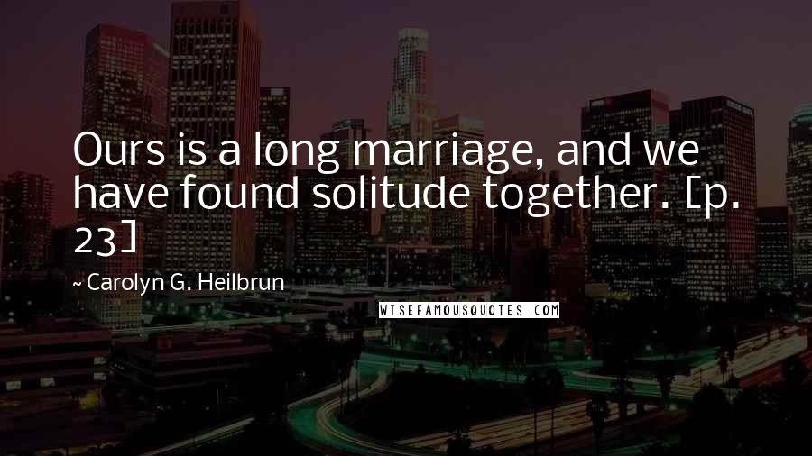 Carolyn G. Heilbrun quotes: Ours is a long marriage, and we have found solitude together. [p. 23]