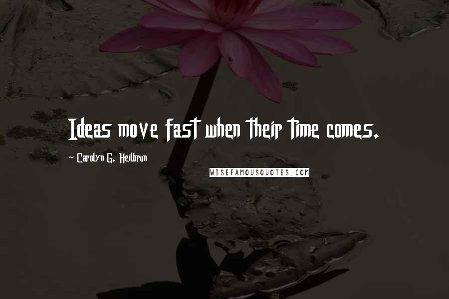 Carolyn G. Heilbrun quotes: Ideas move fast when their time comes.