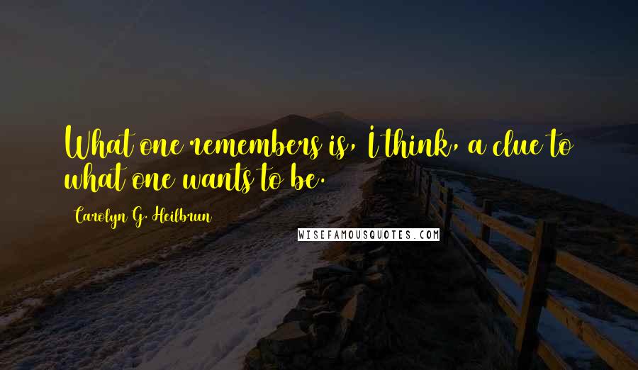 Carolyn G. Heilbrun quotes: What one remembers is, I think, a clue to what one wants to be.