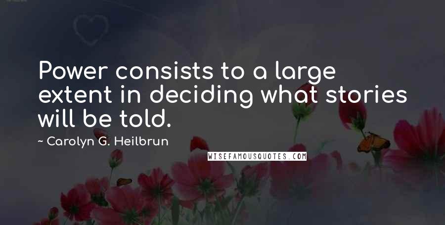 Carolyn G. Heilbrun quotes: Power consists to a large extent in deciding what stories will be told.