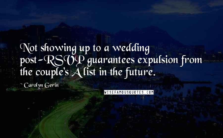 Carolyn Gerin quotes: Not showing up to a wedding post-RSVP guarantees expulsion from the couple's A list in the future.