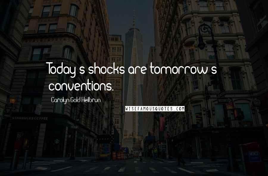 Carolyn Gold Heilbrun quotes: Today's shocks are tomorrow's conventions.
