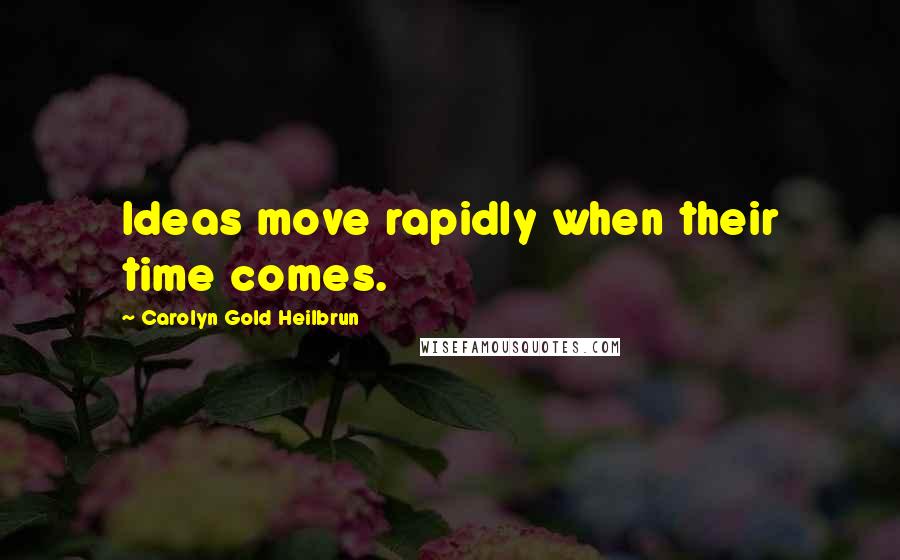 Carolyn Gold Heilbrun quotes: Ideas move rapidly when their time comes.