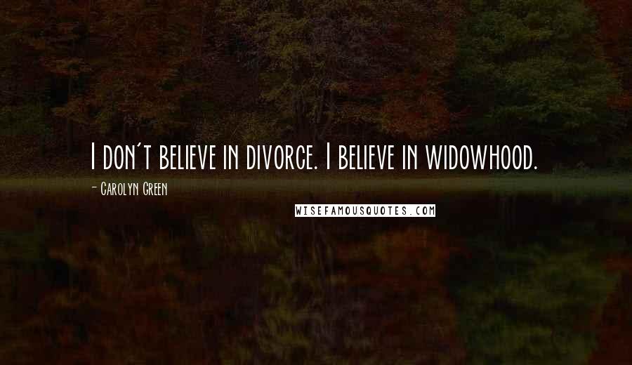 Carolyn Green quotes: I don't believe in divorce. I believe in widowhood.