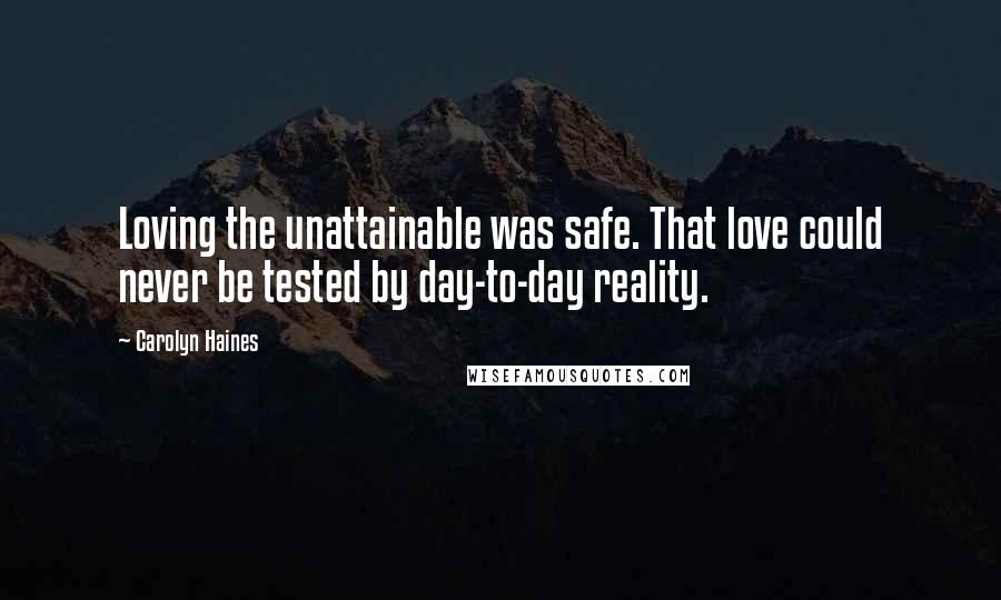 Carolyn Haines quotes: Loving the unattainable was safe. That love could never be tested by day-to-day reality.