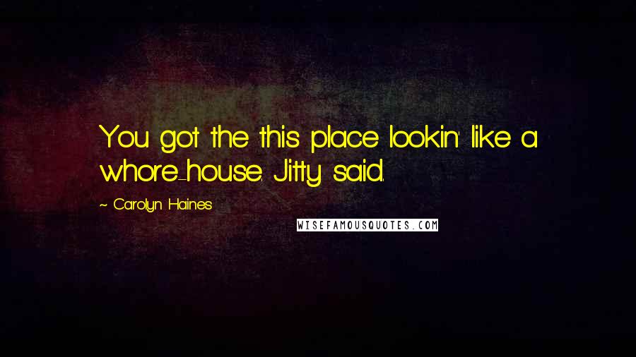 Carolyn Haines quotes: You got the this place lookin' like a whore-house. Jitty said.