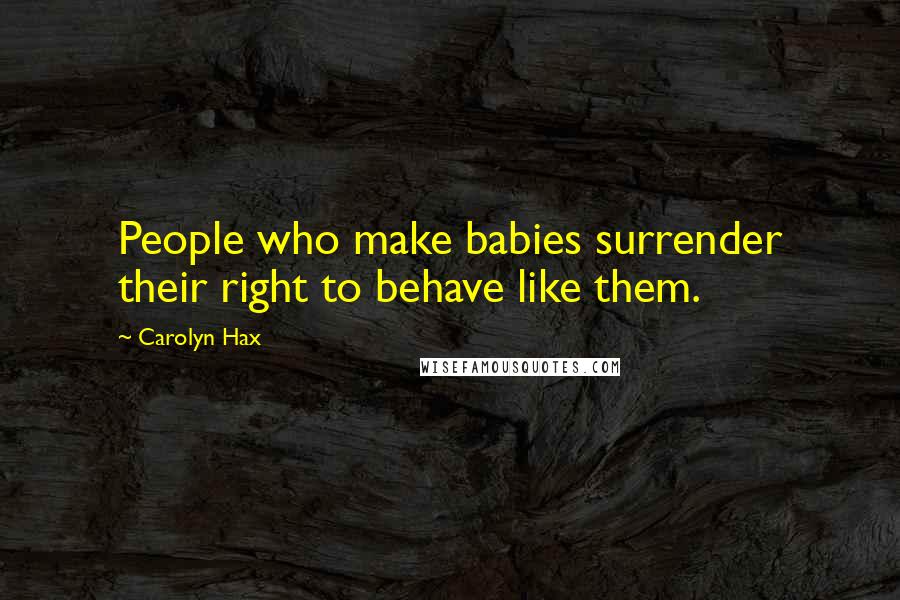 Carolyn Hax quotes: People who make babies surrender their right to behave like them.
