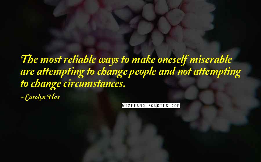 Carolyn Hax quotes: The most reliable ways to make oneself miserable are attempting to change people and not attempting to change circumstances.