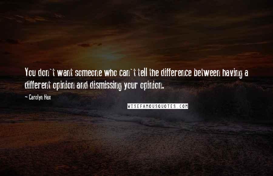 Carolyn Hax quotes: You don't want someone who can't tell the difference between having a different opinion and dismissing your opinion.