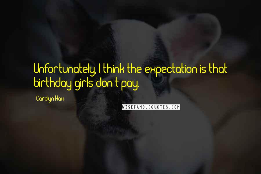 Carolyn Hax quotes: Unfortunately, I think the expectation is that birthday girls don't pay.