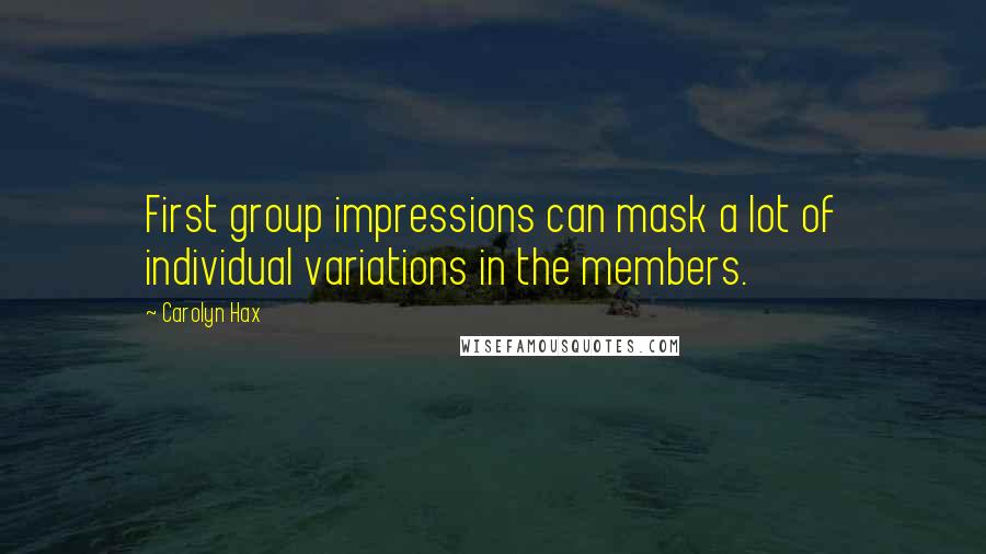 Carolyn Hax quotes: First group impressions can mask a lot of individual variations in the members.