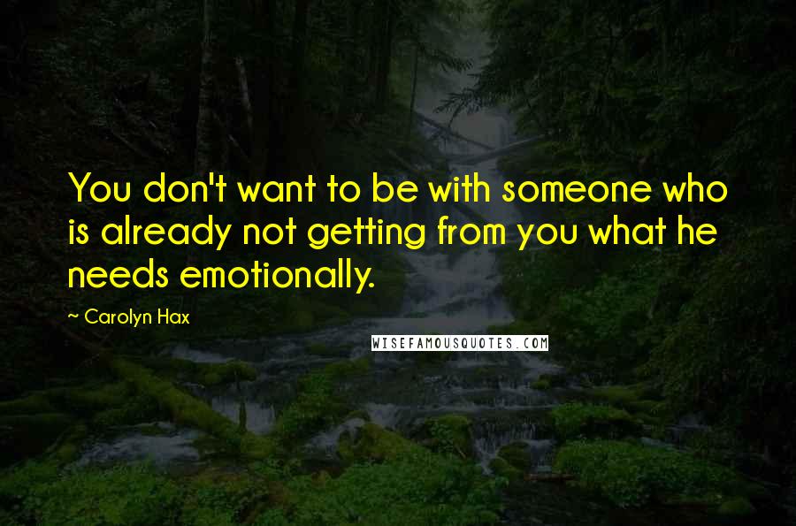 Carolyn Hax quotes: You don't want to be with someone who is already not getting from you what he needs emotionally.