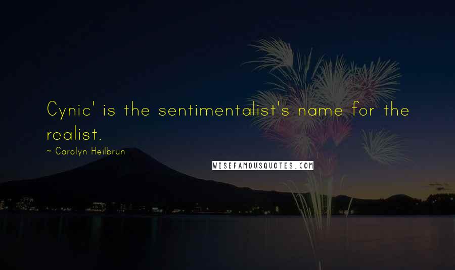 Carolyn Heilbrun quotes: Cynic' is the sentimentalist's name for the realist.