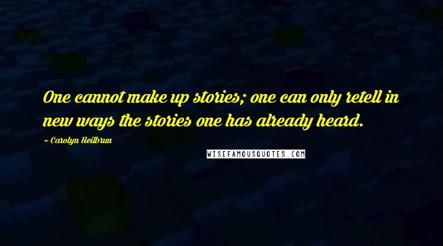Carolyn Heilbrun quotes: One cannot make up stories; one can only retell in new ways the stories one has already heard.