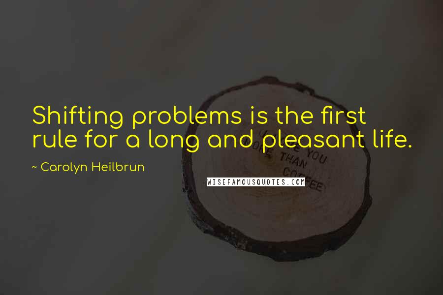Carolyn Heilbrun quotes: Shifting problems is the first rule for a long and pleasant life.